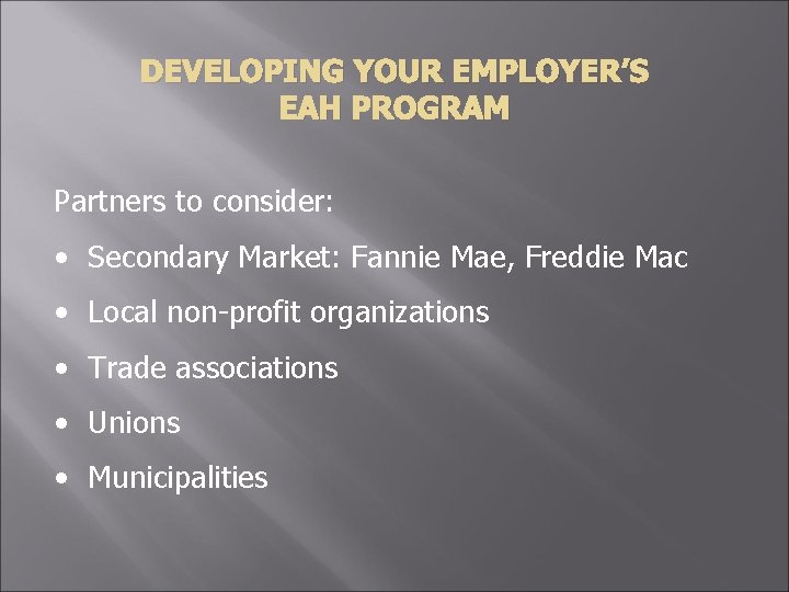 DEVELOPING YOUR EMPLOYER’S EAH PROGRAM Partners to consider: • Secondary Market: Fannie Mae, Freddie