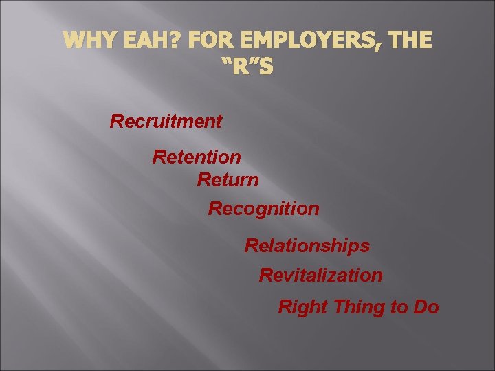 WHY EAH? FOR EMPLOYERS, THE “R”S Recruitment Retention Return Recognition Relationships Revitalization Right Thing