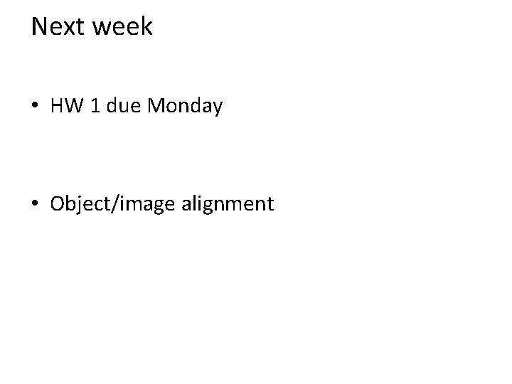 Next week • HW 1 due Monday • Object/image alignment 