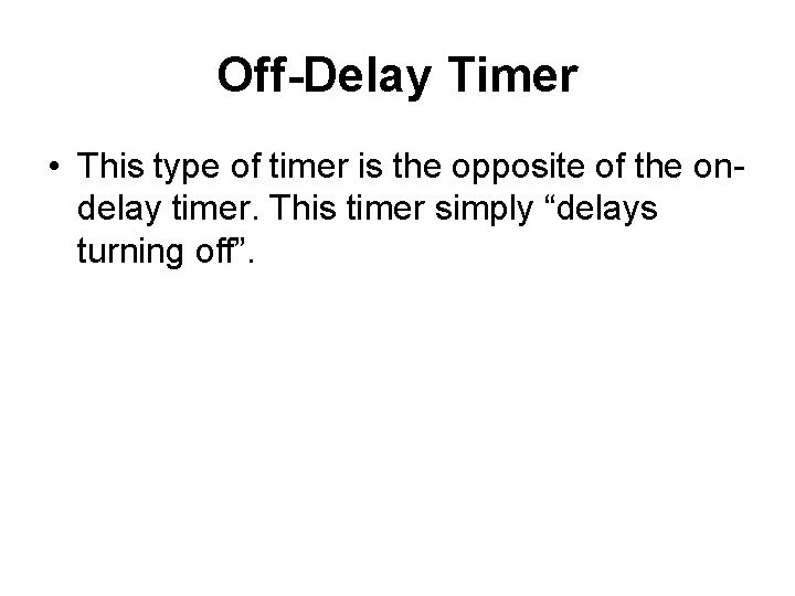 Off-Delay Timer • This type of timer is the opposite of the ondelay timer.