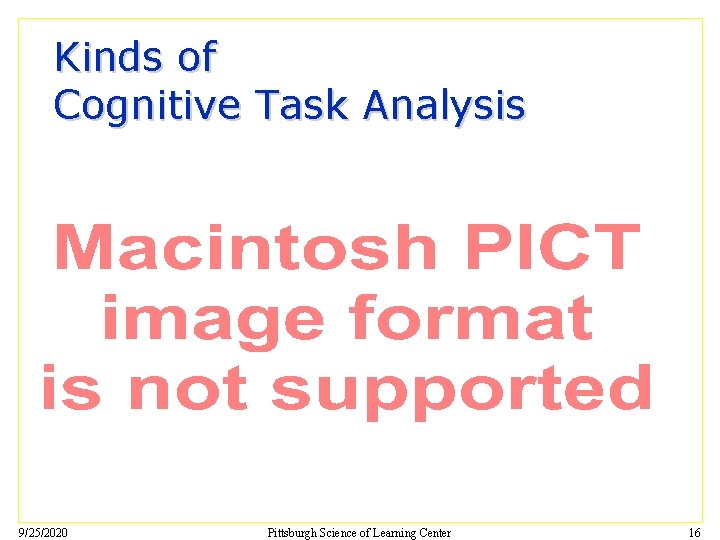 Kinds of Cognitive Task Analysis 9/25/2020 Pittsburgh Science of Learning Center 16 