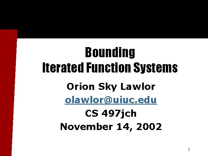 Bounding Iterated Function Systems Orion Sky Lawlor olawlor@uiuc. edu CS 497 jch November 14,