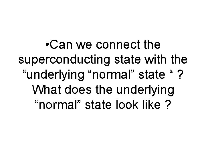  • Can we connect the superconducting state with the “underlying “normal” state “