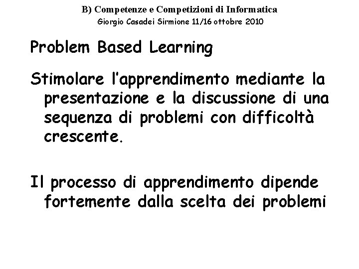 B) Competenze e Competizioni di Informatica Giorgio Casadei Sirmione 11/16 ottobre 2010 Problem Based B) Competenze e Competizioni di Informatica Giorgio Casadei Sirmione 11/16 ottobre 2010 Problem Based