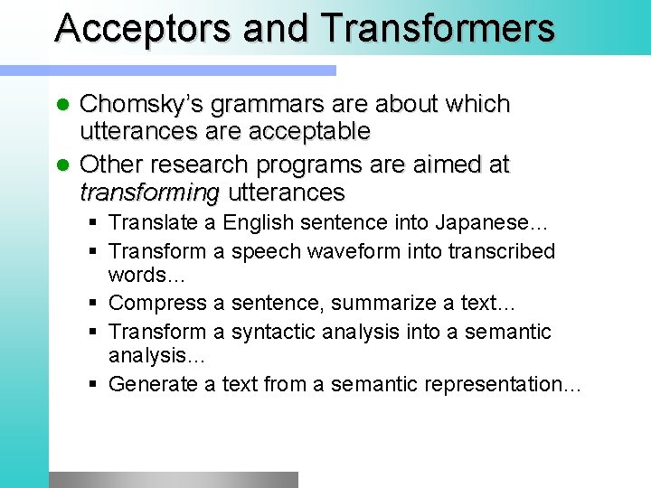 Acceptors and Transformers Chomsky’s grammars are about which utterances are acceptable l Other research