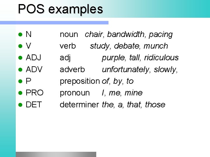 POS examples l l l l N V ADJ ADV P PRO DET noun