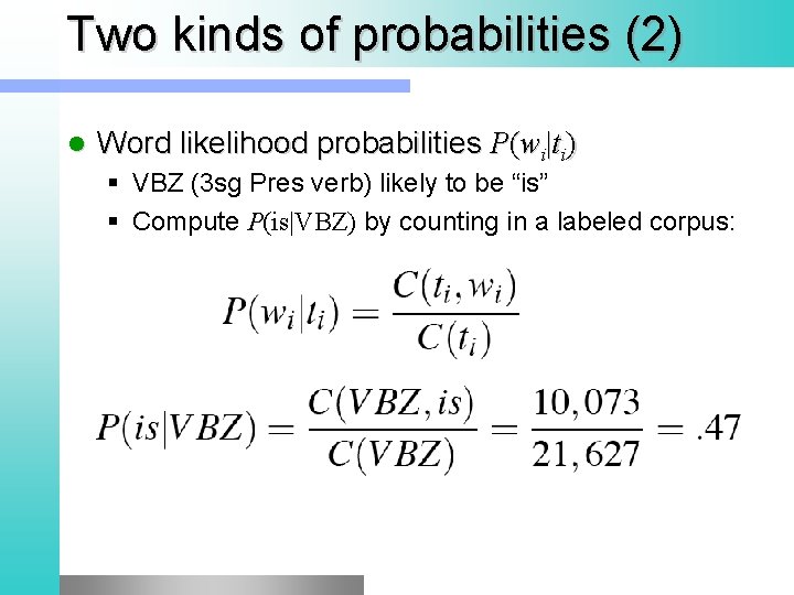 Two kinds of probabilities (2) l Word likelihood probabilities P(wi|ti) § VBZ (3 sg