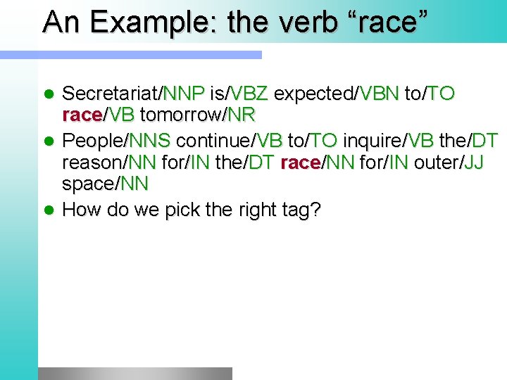 An Example: the verb “race” Secretariat/NNP is/VBZ expected/VBN to/TO race/VB tomorrow/NR l People/NNS continue/VB