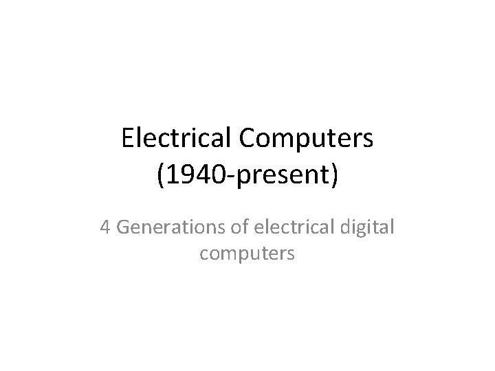 Electrical Computers (1940 -present) 4 Generations of electrical digital computers 