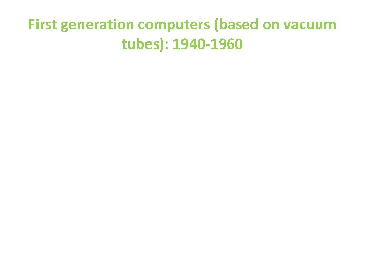 First generation computers (based on vacuum tubes): 1940 -1960 First generation computers (based on vacuum tubes): 1940 -1960