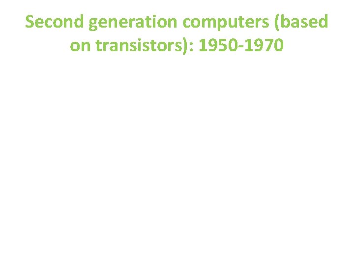Second generation computers (based on transistors): 1950 -1970 Second generation computers (based on transistors): 1950 -1970