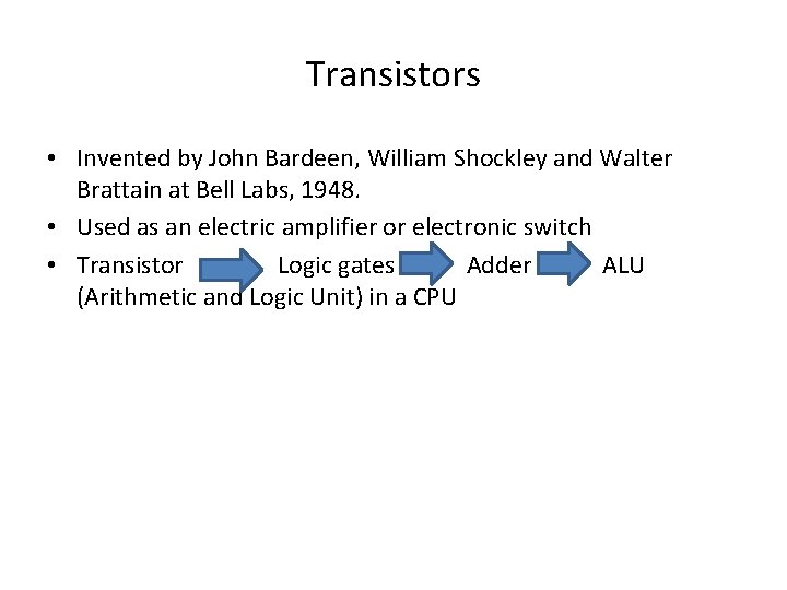 Transistors • Invented by John Bardeen, William Shockley and Walter Brattain at Bell Labs,