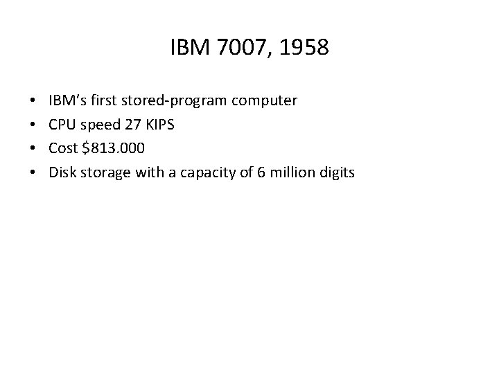 IBM 7007, 1958 • • IBM’s first stored-program computer CPU speed 27 KIPS Cost IBM 7007, 1958 • • IBM’s first stored-program computer CPU speed 27 KIPS Cost