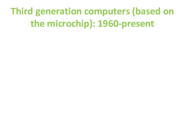 Third generation computers (based on the microchip): 1960 -present 