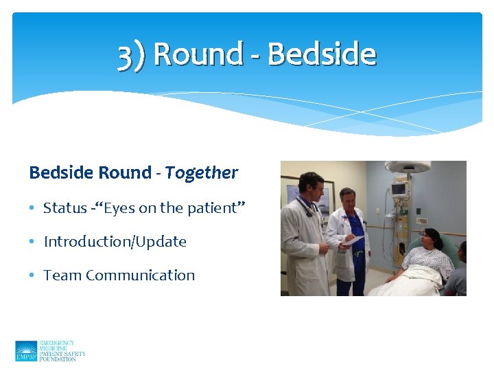 3) Round - Bedside Round - Together • Status -“Eyes on the patient” •