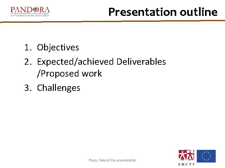 Presentation outline 1. Objectives 2. Expected/achieved Deliverables /Proposed work 3. Challenges Place, Date of Presentation outline 1. Objectives 2. Expected/achieved Deliverables /Proposed work 3. Challenges Place, Date of