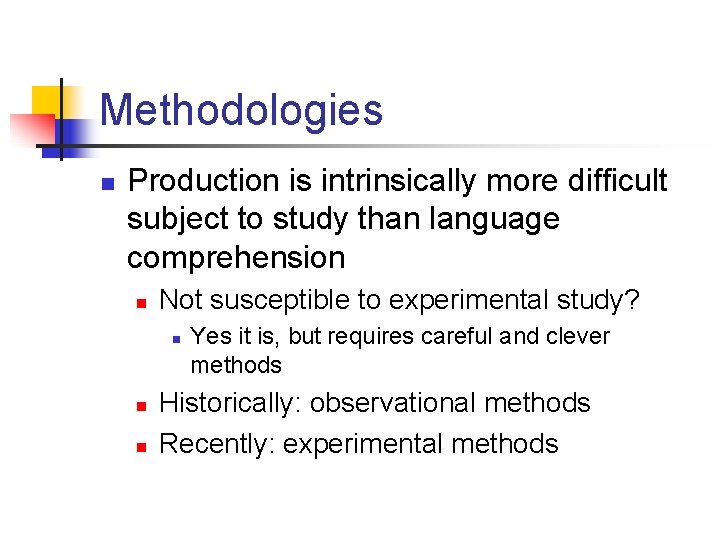 Methodologies n Production is intrinsically more difficult subject to study than language comprehension n