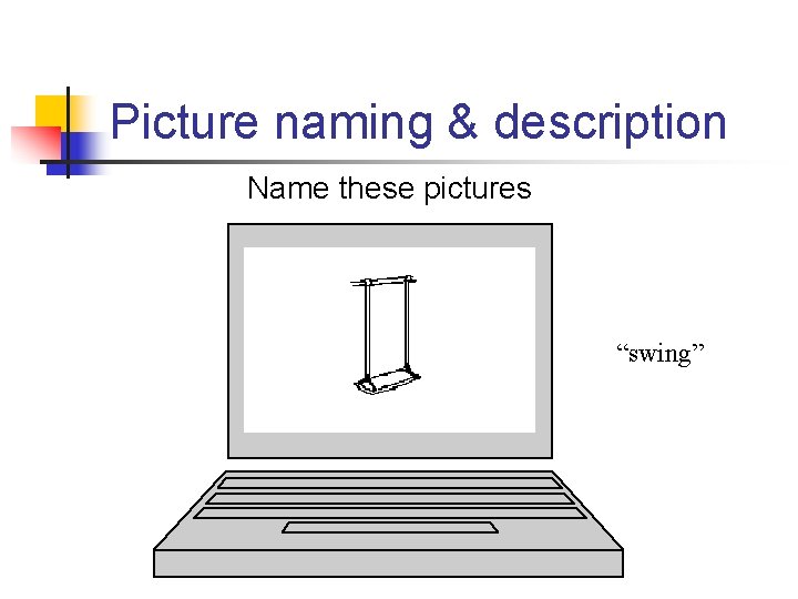 Picture naming & description Name these pictures “swing” 