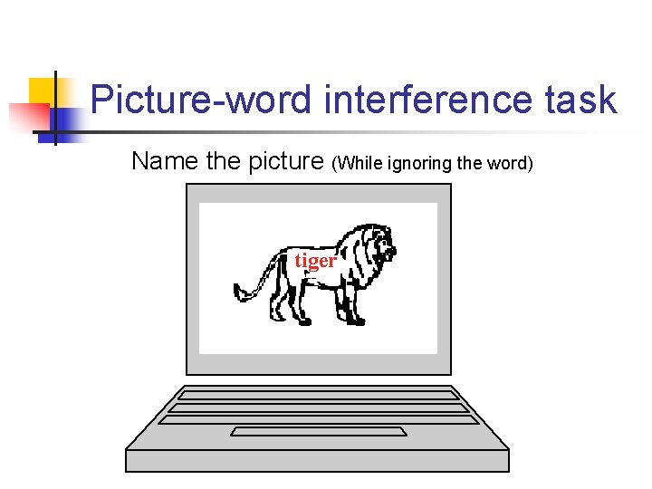 Picture-word interference task Name the picture (While ignoring the word) tiger 