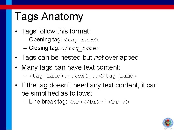 Tags Anatomy • Tags follow this format: – Opening tag: <tag_name> – Closing tag: