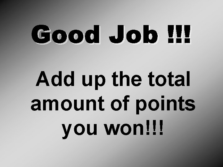 Good Job !!! Add up the total amount of points you won!!! 