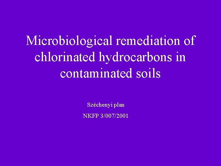 Microbiological remediation of chlorinated hydrocarbons in contaminated soils Széchenyi plan NKFP 3/007/2001 