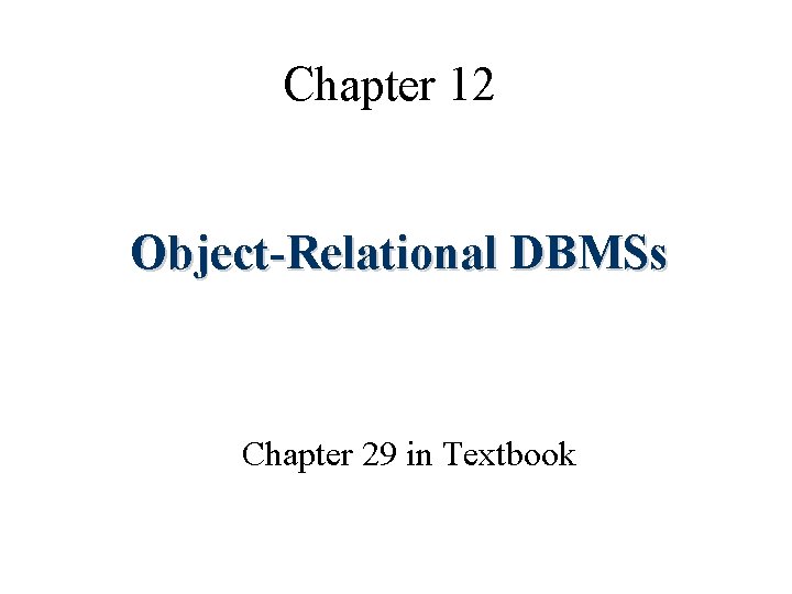Chapter 12 Object-Relational DBMSs Chapter 29 in Textbook 