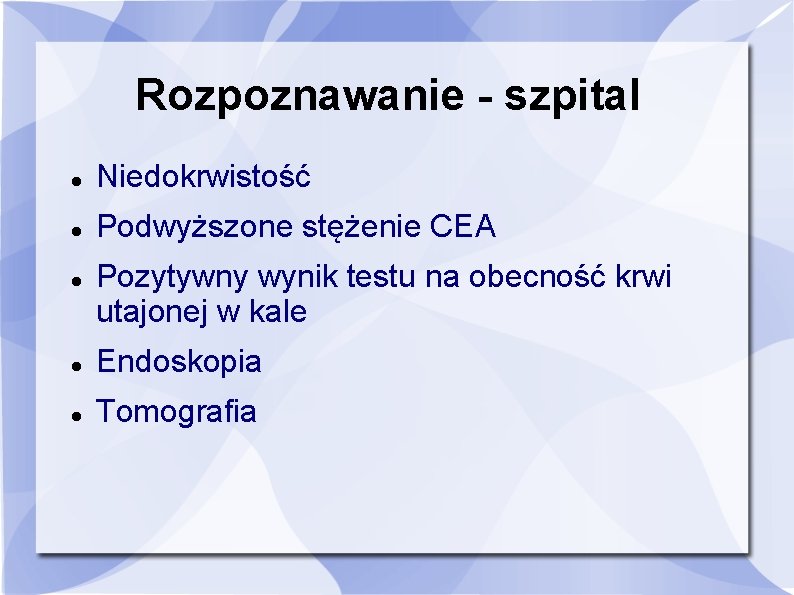 Rozpoznawanie - szpital Niedokrwistość Podwyższone stężenie CEA Pozytywny wynik testu na obecność krwi utajonej