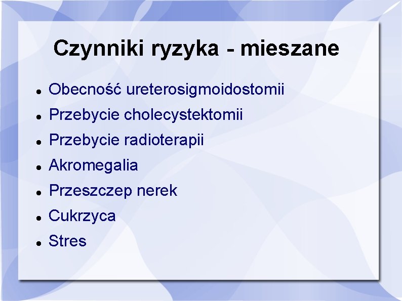 Czynniki ryzyka - mieszane Obecność ureterosigmoidostomii Przebycie cholecystektomii Przebycie radioterapii Akromegalia Przeszczep nerek Cukrzyca