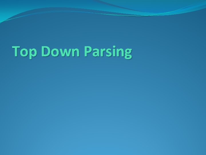 Top Down Parsing Top Down Parsing