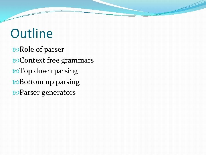 Outline Role of parser Context free grammars Top down parsing Bottom up parsing Parser Outline Role of parser Context free grammars Top down parsing Bottom up parsing Parser
