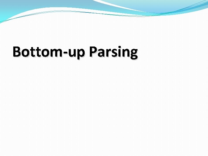 Bottom-up Parsing Bottom-up Parsing