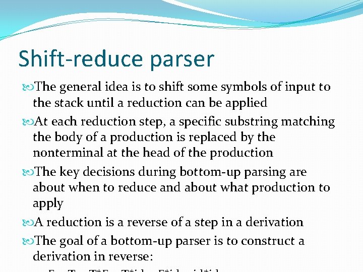 Shift-reduce parser The general idea is to shift some symbols of input to the Shift-reduce parser The general idea is to shift some symbols of input to the
