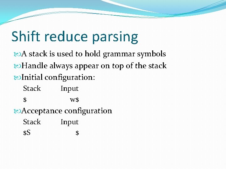 Shift reduce parsing A stack is used to hold grammar symbols Handle always appear Shift reduce parsing A stack is used to hold grammar symbols Handle always appear
