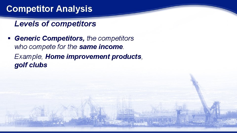Competitor Analysis Levels of competitors § Generic Competitors, the competitors who compete for the