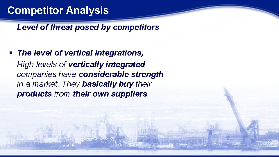Competitor Analysis Level of threat posed by competitors § The level of vertical integrations,