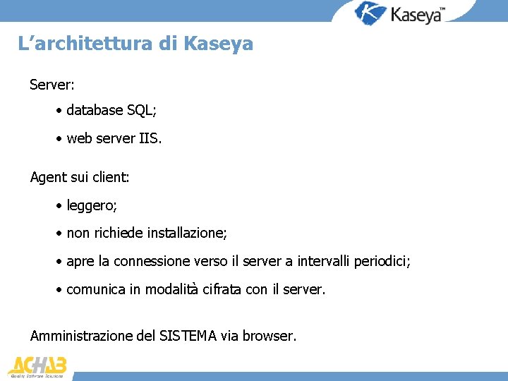 L’architettura di Kaseya Server: • database SQL; • web server IIS. Agent sui client: