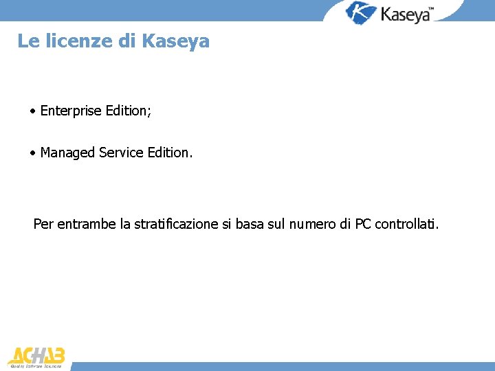 Le licenze di Kaseya • Enterprise Edition; • Managed Service Edition. Per entrambe la