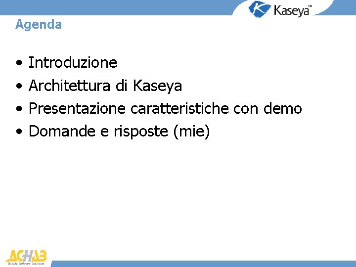 Agenda • • Introduzione Architettura di Kaseya Presentazione caratteristiche con demo Domande e risposte