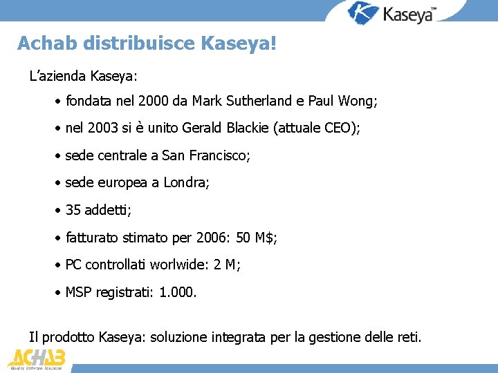Achab distribuisce Kaseya! L’azienda Kaseya: • fondata nel 2000 da Mark Sutherland e Paul