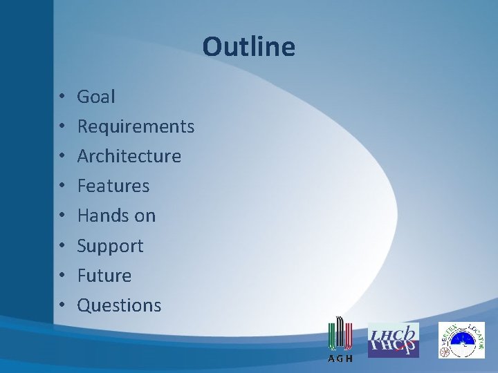 Outline • • Goal Requirements Architecture Features Hands on Support Future Questions Outline • • Goal Requirements Architecture Features Hands on Support Future Questions