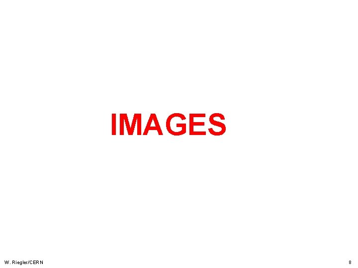 IMAGES W. Riegler/CERN 8 