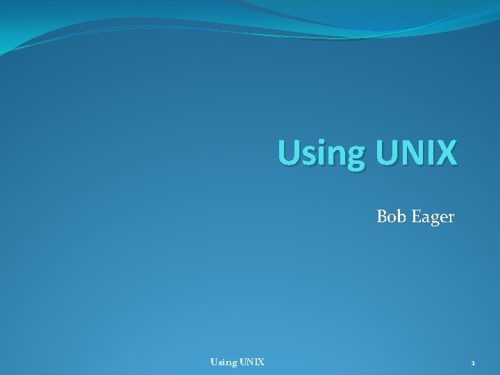 Using UNIX Bob Eager Using UNIX 1 