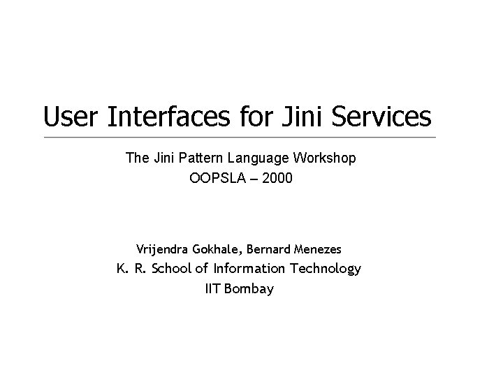 User Interfaces for Jini Services The Jini Pattern Language Workshop OOPSLA – 2000 Vrijendra