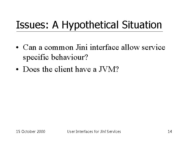 Issues: A Hypothetical Situation • Can a common Jini interface allow service specific behaviour?
