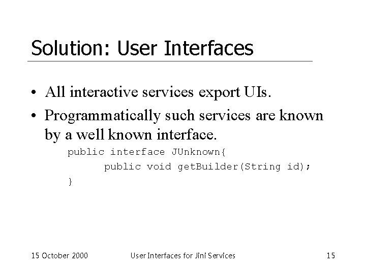 Solution: User Interfaces • All interactive services export UIs. • Programmatically such services are