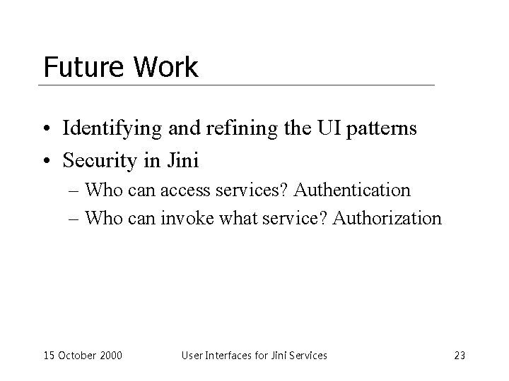 Future Work • Identifying and refining the UI patterns • Security in Jini –