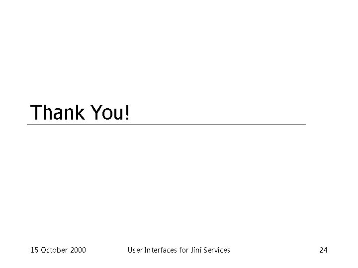 Thank You! 15 October 2000 User Interfaces for Jini Services 24 