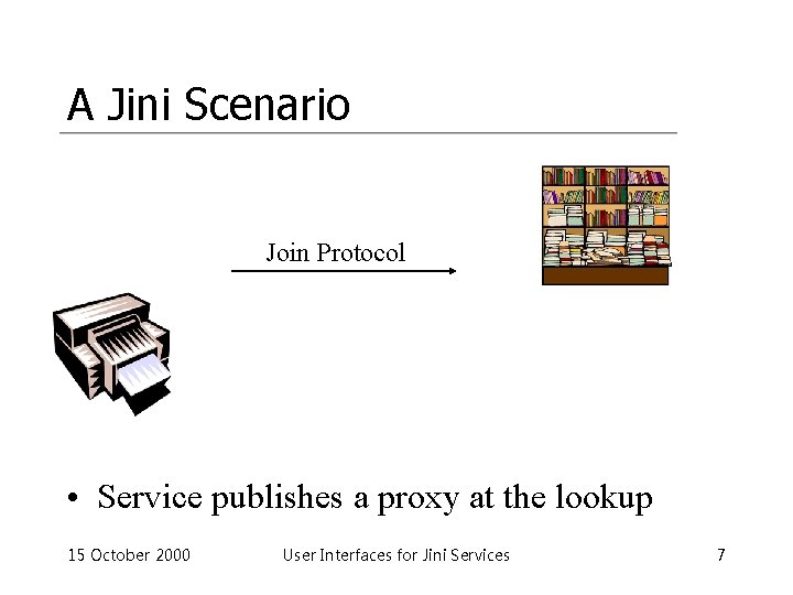 A Jini Scenario Join Protocol • Service publishes a proxy at the lookup 15