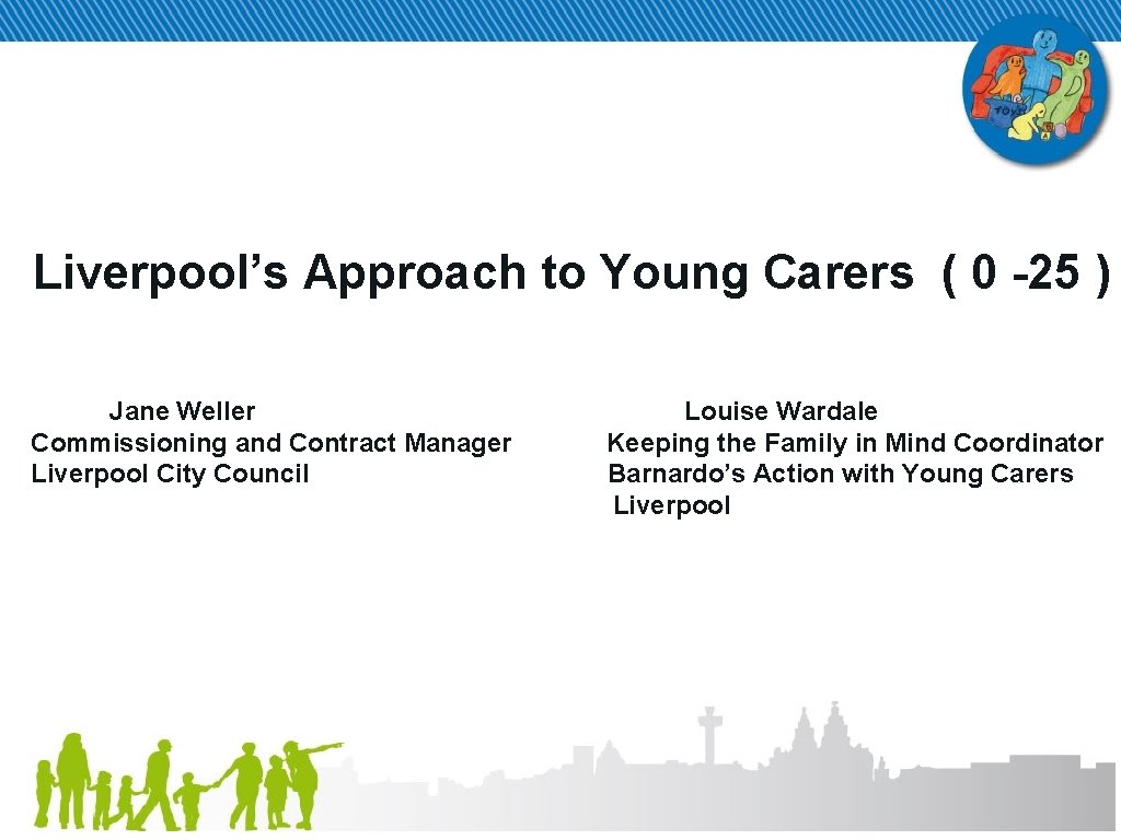Liverpool’s Approach to Young Carers ( 0 -25 ) Jane Weller Commissioning and Contract